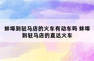 蚌埠到驻马店的火车有动车吗 蚌埠到驻马店的直达火车